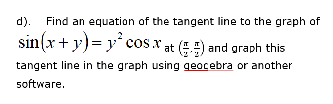 d).
Find an equation of the tangent line to the graph of
sin(x+ y)= y´ cos x at (,7) and graph this
tangent line in the graph using geogebra or another
software.
