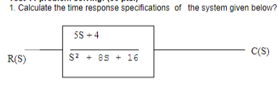 1. Calculate the time response specifications of the system given below?
5S + 4
C(S)
R(S)
S2 + 8S + 16
