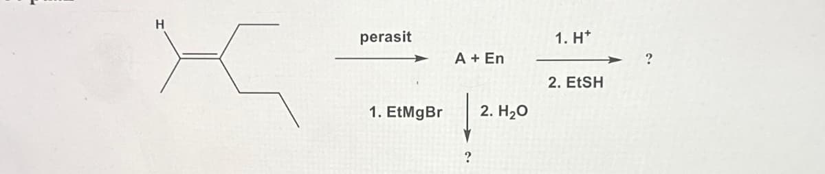 H
perasit
1. EtMgBr
A + En
?
2. H₂O
1. H*
2. EtSH
?