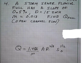 4. A STORM SEWER FLOWI R
FULL HAs
O.57.
M 2 0.013
CO PEN CHANVEL FLOW)
A SLOPE OF
D= /5 IACH
FIND QpuLL
2/8
1/2
Q = 1.484 A R so
