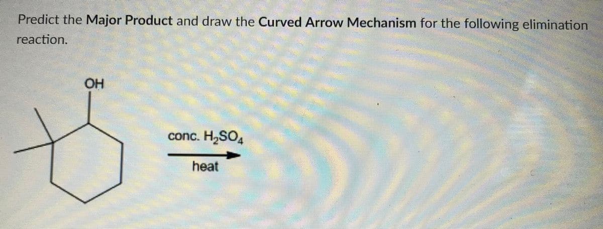 Predict the Major Product and draw the Curved Arrow Mechanism for the following elimination
reaction.
OH
conc. H,SO,
heat
