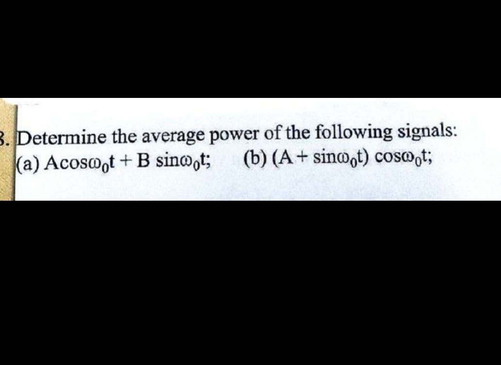 3. Determine the average power of the following signals:
(a) Acosoot+B sino t; (b) (A+sinoot) cos@ot;