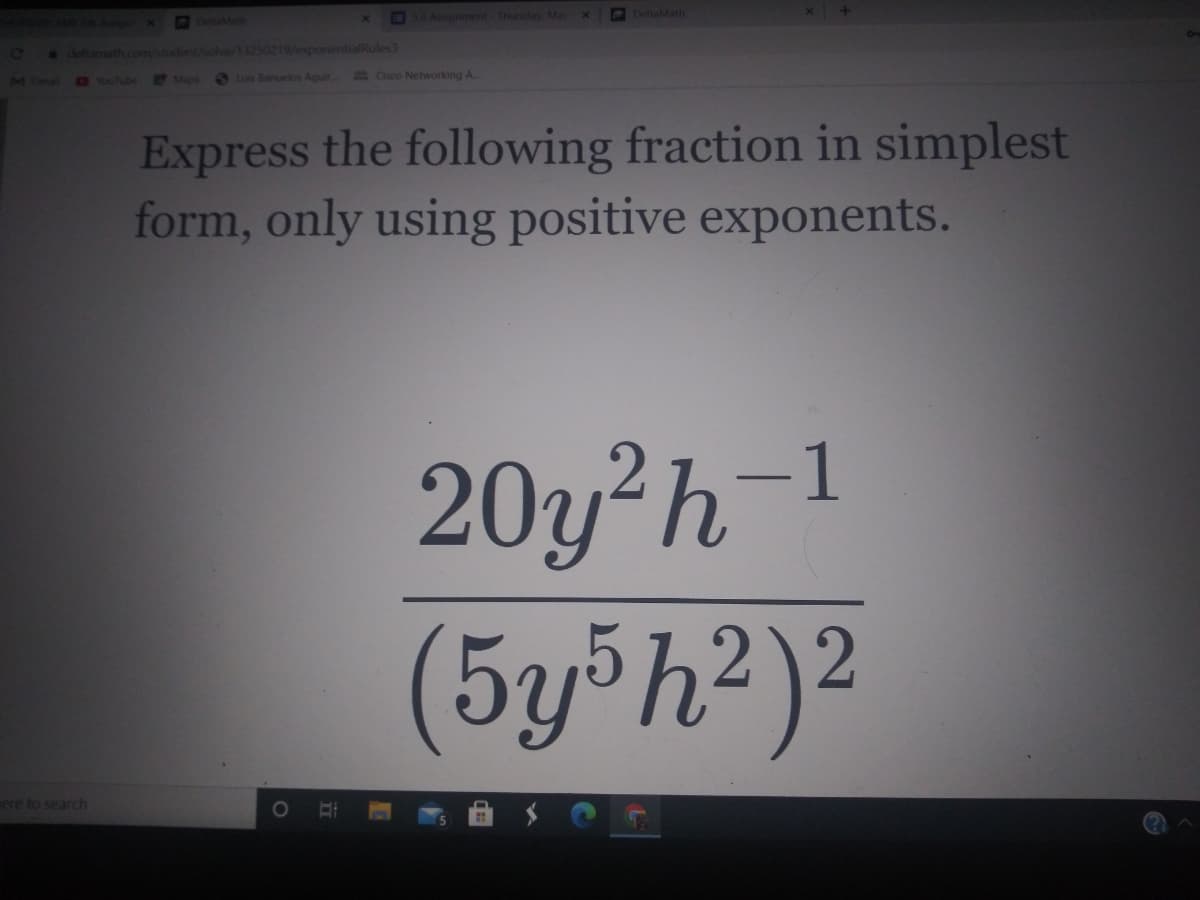 O DeltaMath
DeltaMath
* deltamath.
holve
50219/exponentialRules3
O Lus Banuelos Aguir
E Cisco Networking A.
Express the following fraction in simplest
form, only using positive exponents.
20y²h-1
(5y®h²)2
ere to search
