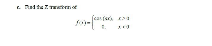 c. Find the Z transform of
s (ax), x20
0,
cos
f(x) =
x<0
