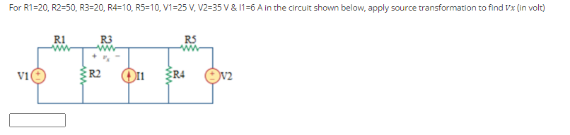 For R1=20, R2=50, R3=20, R4=10, R5=10, V1=25 V, V2=35 Vv & 11=6 A in the circuit shown below, apply source transformation to find Vx (in volt)
R1
ww
R3
RS
v1
R2
{R4
v2
