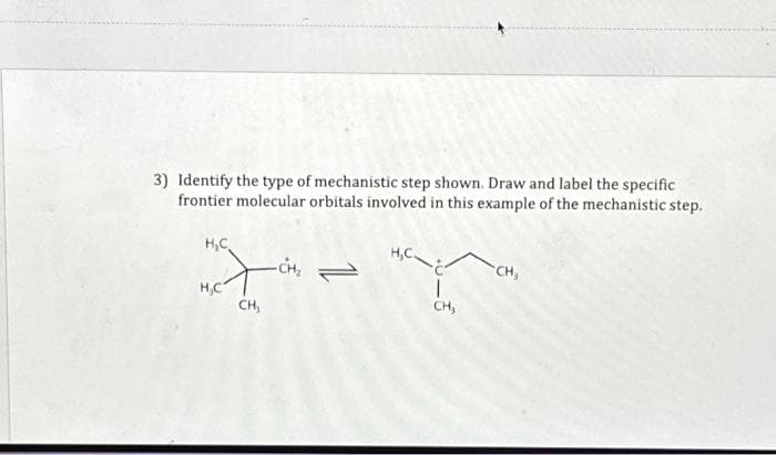 3) Identify the type of mechanistic step shown. Draw and label the specific
frontier molecular orbitals involved in this example of the mechanistic step.
H.C
H.C
CH,
-CH₂
H.C
|
CH,
CH,
