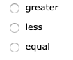 greater
O less
O equal
