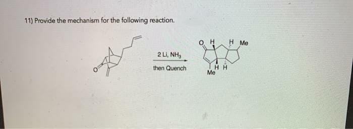 11) Provide the mechanism for the following reaction.
H Me
2 Li, NH3
then Quench
Me
