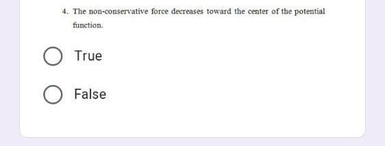 4. The non-conservative force decreases toward the center of the potential
function.
O True
O False