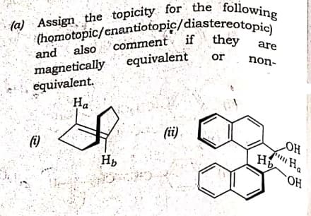 (homotopic/enantiotopic/diastereotopic)
(a) Assign the topicity for the following
(homotopic/enantiotopic/diastereotopic
are
equivalent
or
non-
magnetically
equivalent.
На
(ii)
HO
iHa
"H,
H
()
HO.
