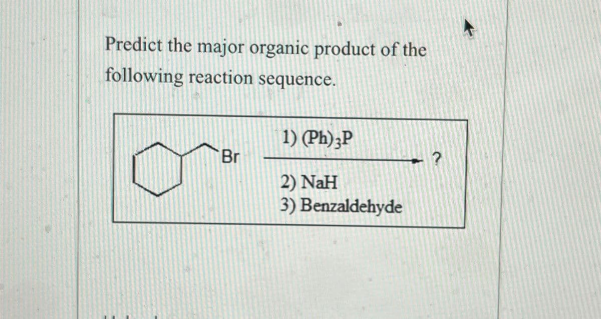 Predict the major organic product of the
following reaction sequence.
Br
1) (Ph)3P
2) NaH
3) Benzaldehyde
?