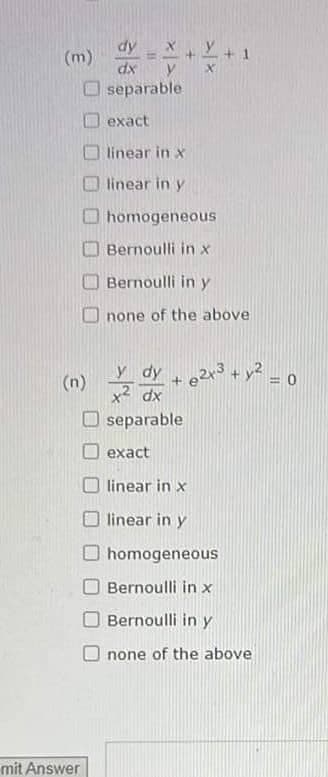 (m)
(n)
mit Answer
Y + 1
dy
dx
separable
exact
linear in x
linear in y
homogeneous
Bernoulli in x
Bernoulli in y
none of the above
y dy 2x³ + y² = 0
+
62x3
separable
exact
linear in x
linear in y
homogeneous
Bernoulli in x
Bernoulli in y
none of the above
