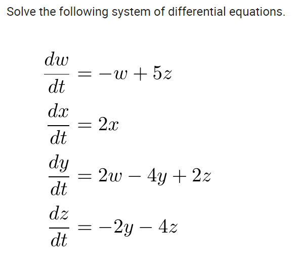 Solve the following system of differential equations.
dw
- w + 5z
dt
dx
2x
%3D
dt
dy
2w – 4y + 2z
dt
dz
-2y – 4z
dt
