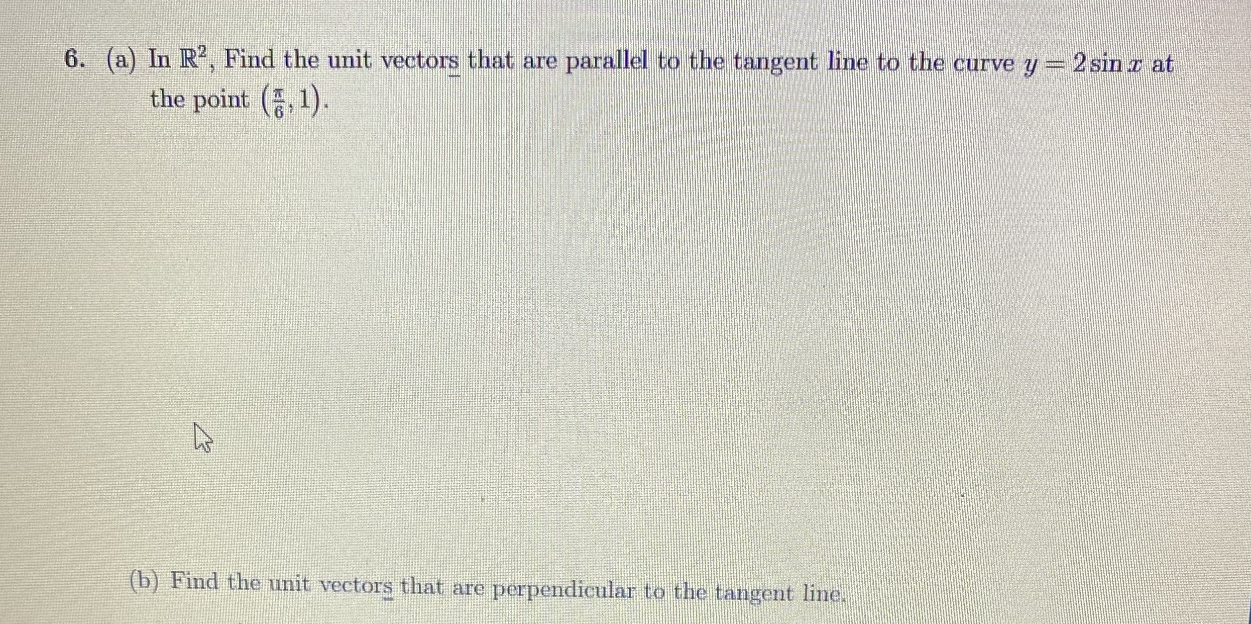 In R', Find the unit vectors that are parallel to the tangent line to the curve y = 2 sin x at
the point (, 1).
