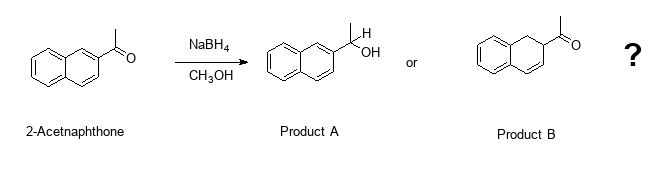 2-Acetnaphthone
NaBH4
CH3OH
Product A
OH
or
Product B
?