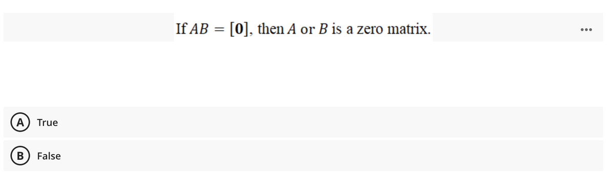 If AB = [0], then A or B is a zero matrix.
...
True
False
