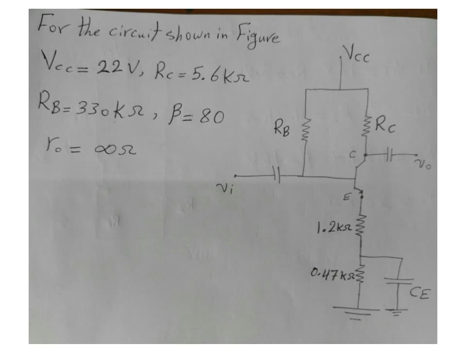 For the circuit shown in Figure
Ncc
Vec= 22V, Rc = 5.6Kr
R8- 330ks2, B= 80
RB
RC
Yo= 0052
Vi
1.2ksz
0-47ks
CE
