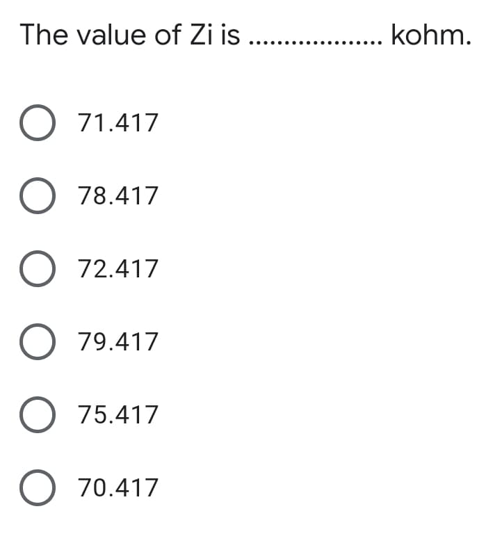 The value of Zi is
kohm.
O 71.417
O 78.417
O 72.417
O 79.417
O 75.417
O 70.417
