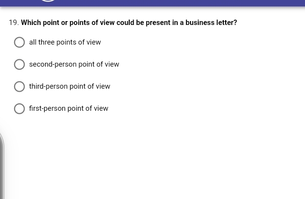 19. Which point or points of view could be present in a business letter?
all three points of view
second-person point of view
third-person point of view
first-person point of view
