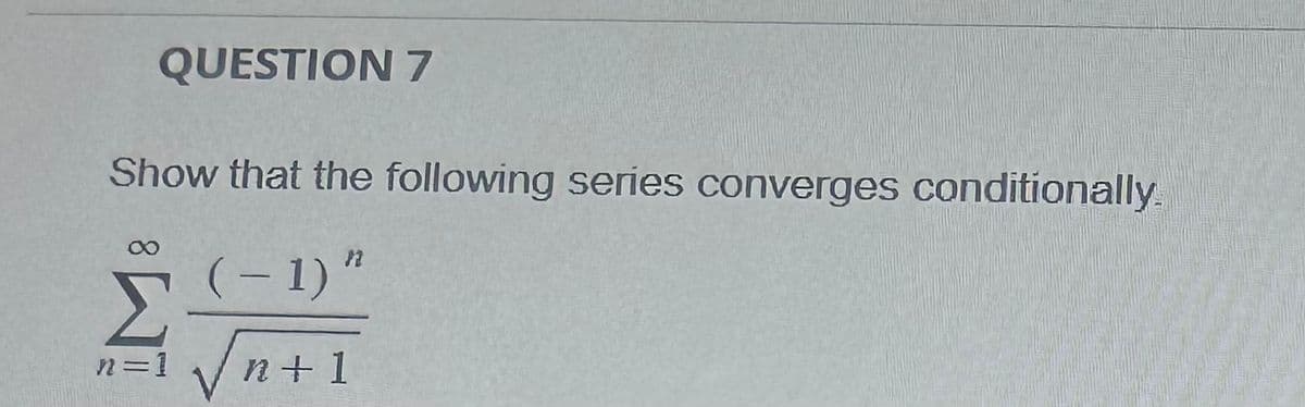 QUESTION 7
Show that the following series converges conditionally.
(-1)"
=1 n+1
