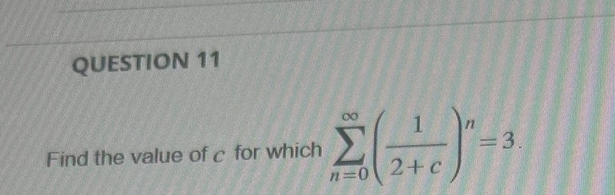 QUESTION 11
Find the value of c for which
Σ
n=0
1
2+c
=3