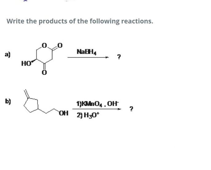 Write the products of the following reactions.
a)
NaH,
HO
b)
1)KMn04. OH
?
OH
2) H30*
