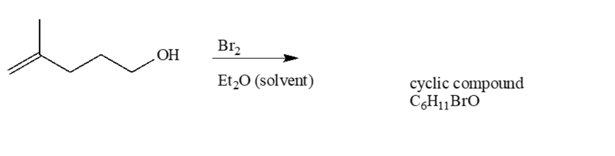 Br2
ОН
Et,O (solvent)
cyclic compound
C,H11BrO
