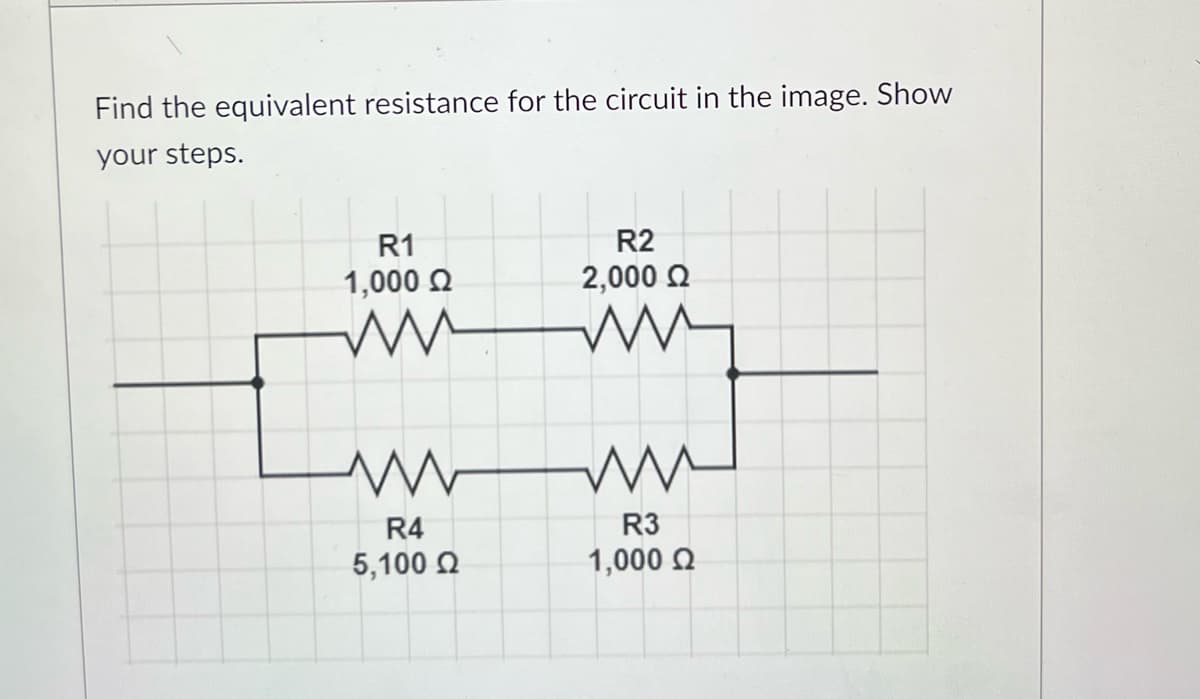 Find the equivalent resistance for the circuit in the image. Show
your steps.
R1
1,000 Q
R2
2,000 Ω
ли
ww
www
R4
R3
5,100 Ω
1,000