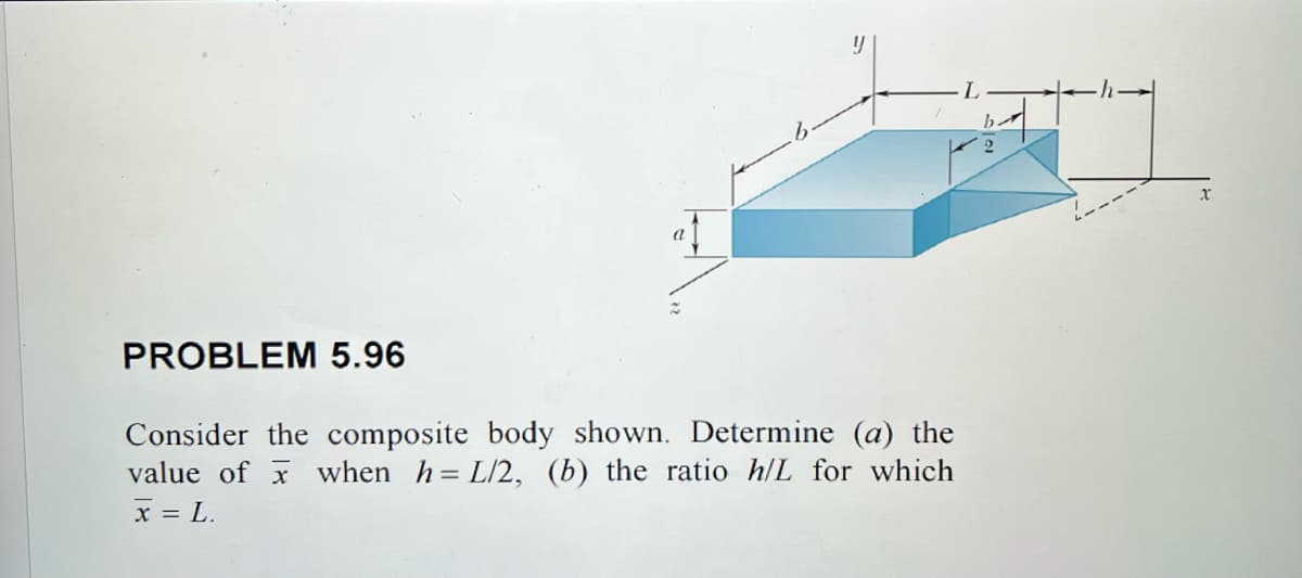 a
PROBLEM 5.96
Consider the composite body shown. Determine (a) the
value of when h=L/2, (b) the ratio h/L for which
x = L.
x