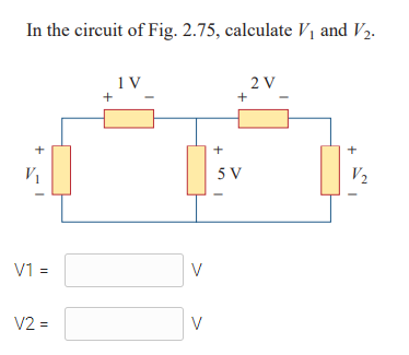 In the circuit of Fig. 2.75, calculate Vị and V2.
1 V
2 V
+
+
+
+
V1
5 V
V2
V1 =
V
V2 =
V
