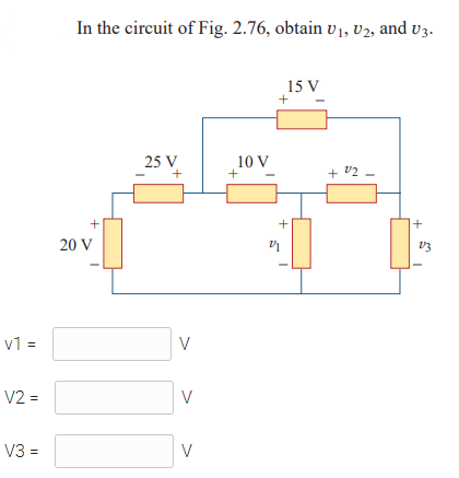 In the circuit of Fig. 2.76, obtain v1, V2, and v3.
15 V
25 V
10 V
+ V2 -
+ v2
20 V
v1 =
V
V2 =
V
V3 =
V
