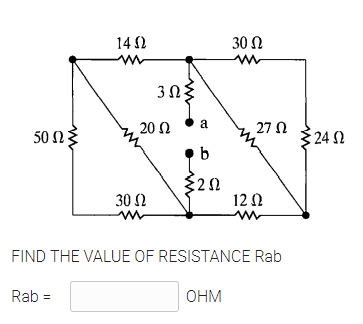 14 2
30 Ω
3Ωξ
20 Ω
a
27 N
50 n
24 2
30 N
12 0
FIND THE VALUE OF RESISTANCE Rab
Rab =
OHM
