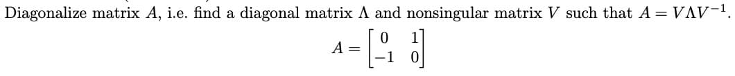 Diagonalize matrix A, i.e. find a diagonal matrix A and nonsingular matrix V such that A = VAV-¹.
A
4= [₁]