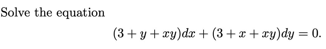 Solve the equation
(3+ y + xy) dx + (3+x+xy)dy = 0.
