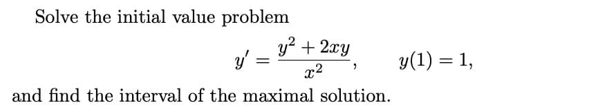 Solve the initial value problem
y' =
and find the interval of the maximal solution.
=
y² + 2xy
x²
y(1) = 1,