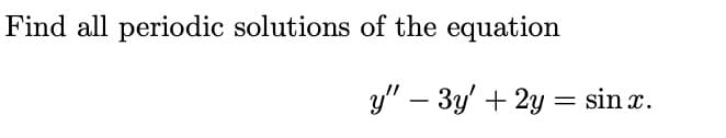 Find all periodic solutions of the equation
y" - 3y + 2y = sin x.