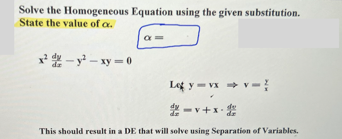 Solve the Homogeneous Equation using the given substitution.
State the value of a.
a=
x² - y² - xy = 0
Let y = vx ⇒ v =
dy=v+x.d
This should result in a DE that will solve using Separation of Variables.