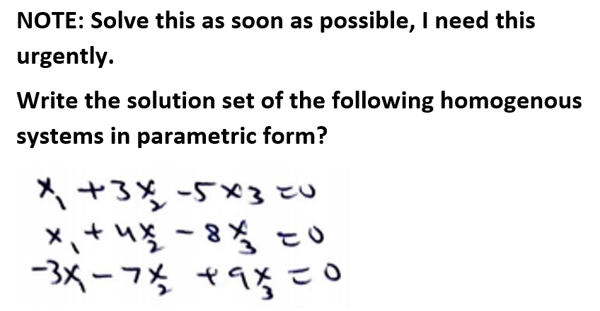 NOTE: Solve this as soon as possible, I need this
urgently.
Write the solution set of the following homogenous
systems in parametric form?
メ+3% -5×3 とu
メ、+ -8%こo
-3Xー7 *9%こo
