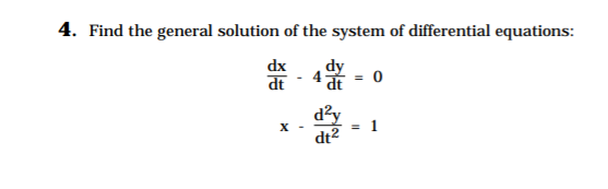 4. Find the general solution of the system of differential equations:
dx
dt
4 = 0
d?y
X -
= 1
dt2
