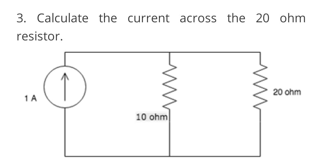 3. Calculate the current across the 20 ohm
resistor.
20 ohm
1A
10 ohm

