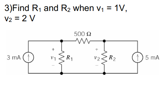 3)Find R1 and R2 when v, = 1V,
V2 = 2 V
500 2
5 mA
R2
R1
V1
3 mA
