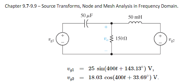 Chapter 9.7-9.9 - Source Transforms, Node and Mesh Analysis in Frequency Domain.
50 μF
50 mH
не
Vgl
Ugl
Vg2 =
=
Vo
150 Ω
25 sin(400t + 143.13°) V,
18.03 cos(400t + 33.69°) V.
Vg2