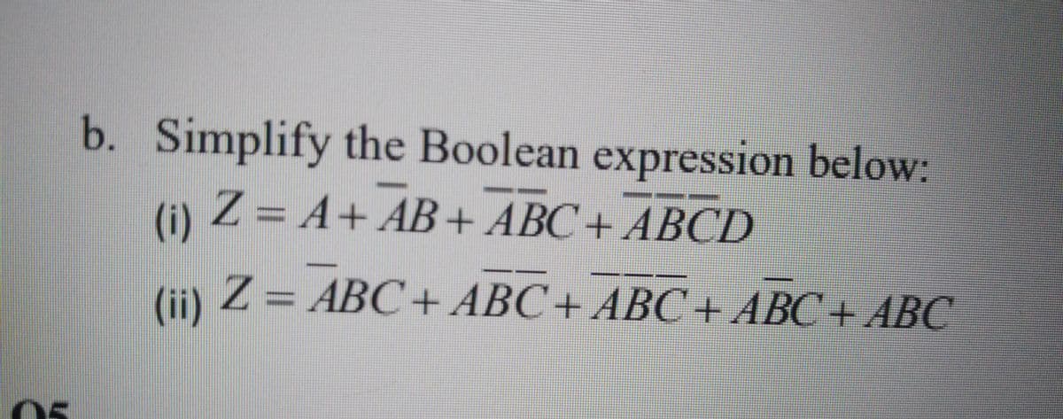 b. Simplify the Boolean expression below:
(i)
Z= A+ AB+ ABC+ ABCD
(ii)
Z = ABC+ABC+ ABC+ ABC+ ABC
