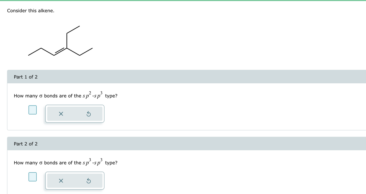 Consider this alkene.
ná
Part 1 of 2
2 3
How many o bonds are of the sp-sp type?
Part 2 of 2
X
Ś
X
3 3
How many o bonds are of the sp -s
sp³ type?
Ś