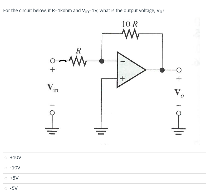 For the circuit below, if R=1kohm and Vin=1V, what is the output voltage, Vo?
10 R
www
O +10V
-10V
O +5V
-5V
+
in
R
ww
+
+
Vo
TO