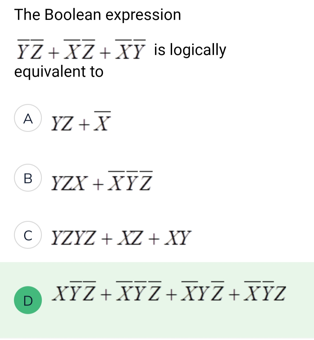 The Boolean expression
YZ+XZ+XY is logically
equivalent to
A YZ + X
B YZX + XYZ
C) YZYZ+XZ + XY
D
XYZ+XYZ+XYZ+XYZ