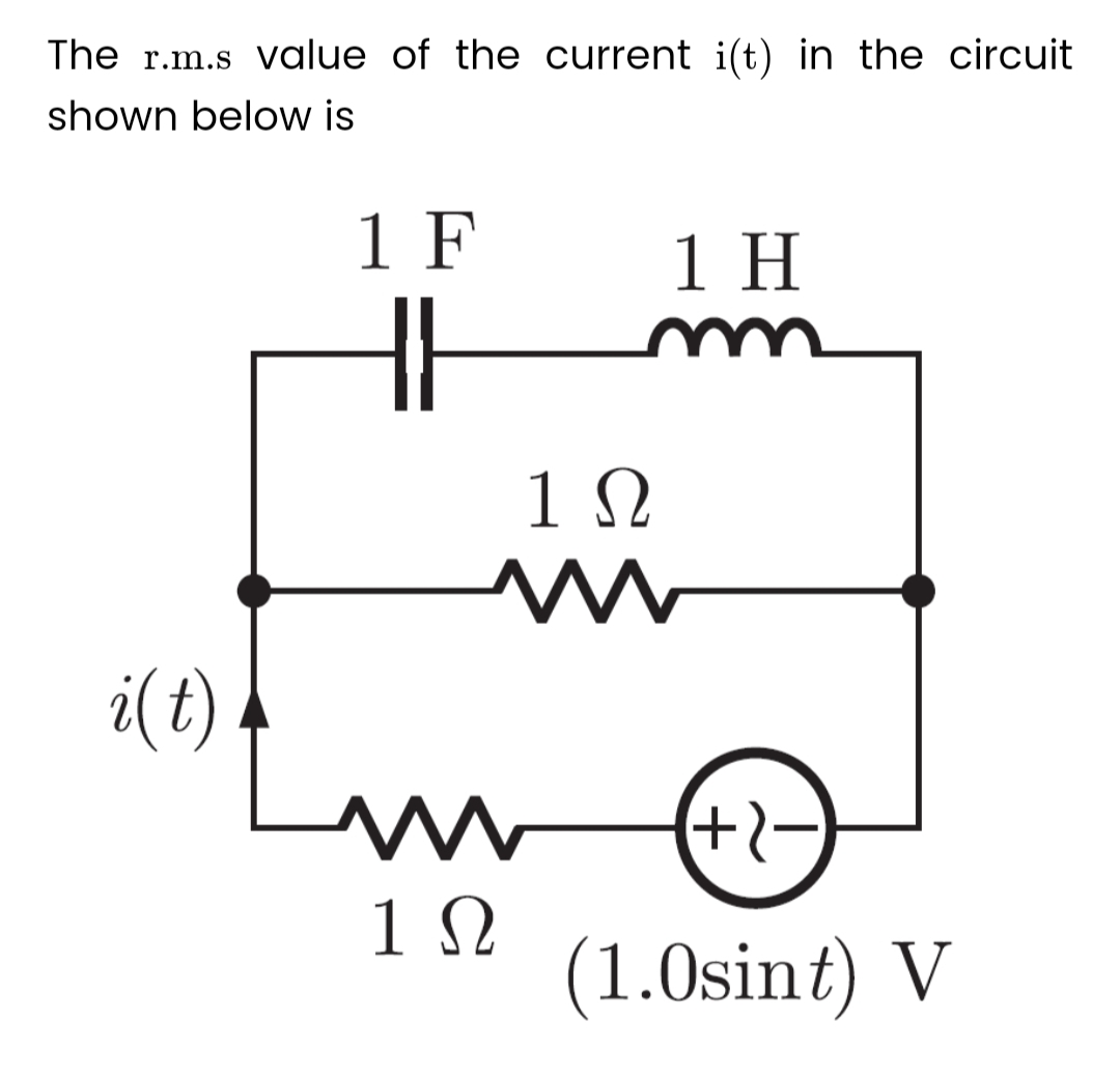 The r.m.s value of the current i(t) in the circuit
shown below is
1 F
i(t)
m
1Ω
1Ω
1 H
(+2−
(1.0sint) V