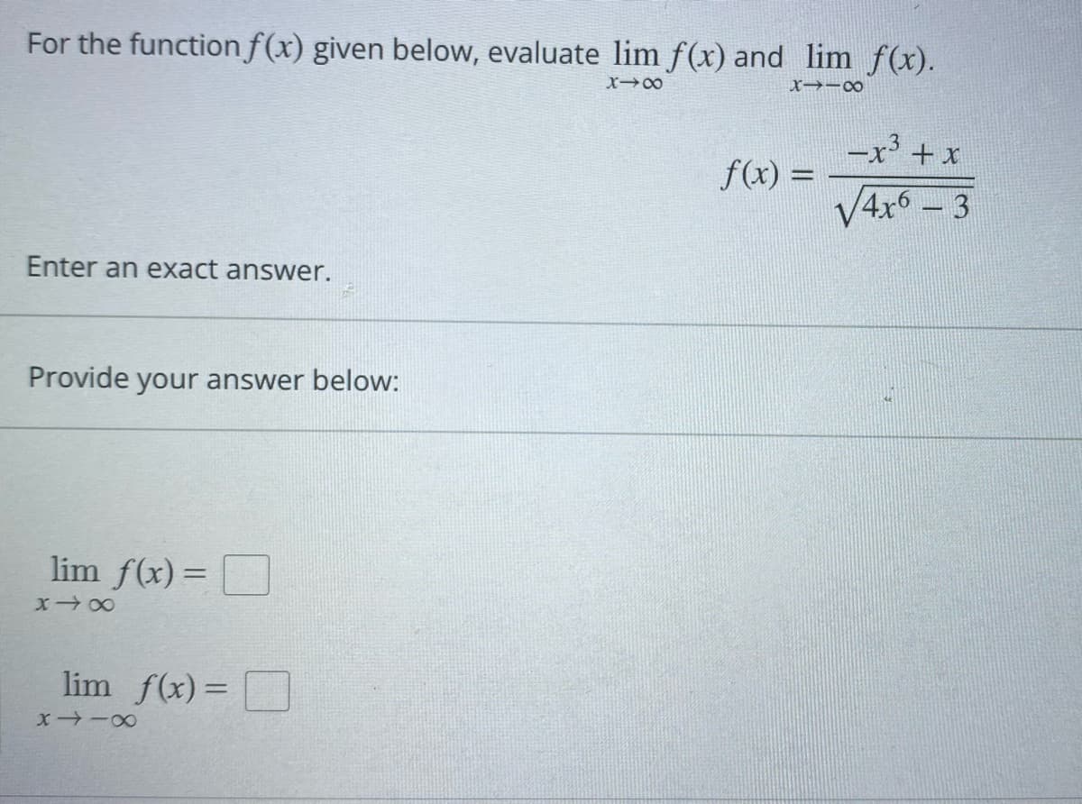 For the function f(x) given below, evaluate lim f(x) and lim f(x).
X18
X118
-x³ + x
3
f(x) =
√4x6 - 3
Enter an exact answer.
Provide your answer below:
lim f(x) =
X48
lim f(x)=
8118