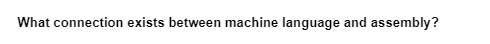 What connection exists between machine language and assembly?