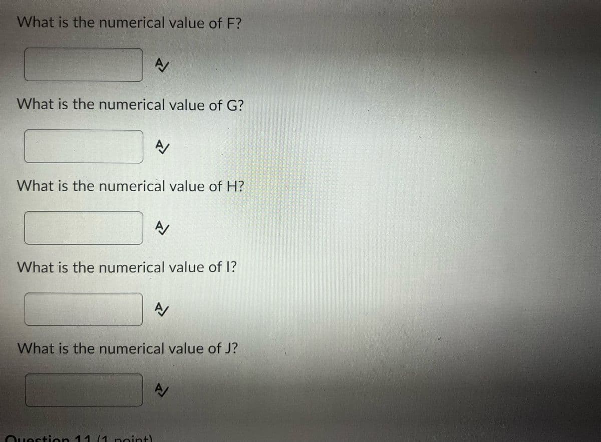 What is the numerical value of F?
What is the numerical value of G?
What is the numerical value of H?
A/
What is the numerical value of 1?
What is the numerical value of J?
Ouestion 11 1ncintN
